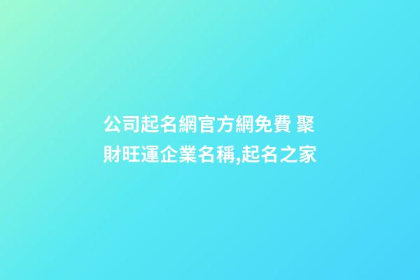 公司起名網官方網免費 聚財旺運企業名稱,起名之家-第1張-公司起名-玄機派